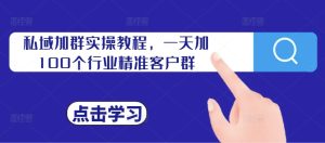 私域加群实操教程，一天加100个行业精准客户群-星启会