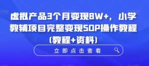 虚拟产品3个月变现8W+，小学教辅项目完整变现SOP操作教程(教程+资料)-星启会