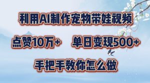 利用AI制作宠物带娃视频，轻松涨粉，点赞10万+，单日变现三位数，手把手教你怎么做【揭秘】-星启会