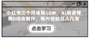 小红书三个月涨粉10W，AI英语视频0成本制作，每天轻松日入几张【揭秘】-星启会