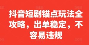 抖音短剧锚点玩法全攻略，出单稳定，不容易违规-星启会