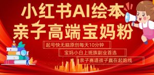 小红书AI绘本，亲子赛道高端宝妈粉，起号快，五分钟无脑原创，小白宝妈上班族轻松玩赚副业-星启会