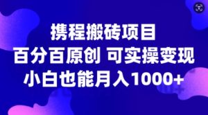 携程搬砖项目，百分百原创，可实操变现，新手小白月入1k+【揭秘】-星启会