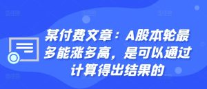 某付费文章：A股本轮最多能涨多高，是可以通过计算得出结果的-星启会
