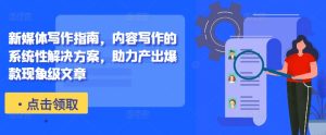新媒体写作指南，内容写作的系统性解决方案，助力产出爆款现象级文章-星启会