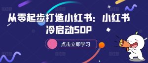 从零起步打造小红书：小红书冷启动SOP-星启会