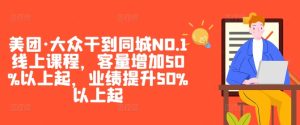 美团·大众干到同城NO.1线上课程，客量增加50%以上起，业绩提升50%以上起-星启会