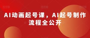 AI动画起号课，AI起号制作流程全公开-星启会
