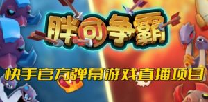 胖可争霸–2023年快手最新最火爆弹幕互动游戏【开播教程+对接报白开通直播权限】-星启会