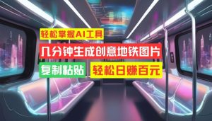 轻松掌握AI工具，几分钟生成创意地铁图片，复制粘贴，轻松日赚百元【揭秘】-星启会