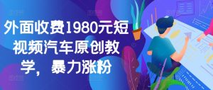 外面收费1980元短视频汽车原创教学，暴力涨粉-星启会