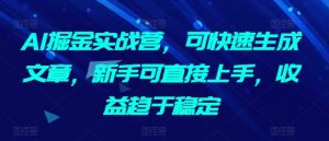 AI掘金实战营，可快速生成文章，新手可直接上手，收益趋于稳定-星启会