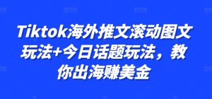 Tiktok海外推文滚动图文玩法+今日话题玩法，教你出海赚美金-星启会