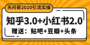 天问哥1888元引流实操：知乎3.0+小红书2.0（附送贴吧、豆瓣、头条引流课程）-星启会