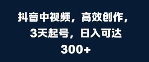 抖音中视频，高效创作，3天起号，日入可达3张【揭秘】-星启会