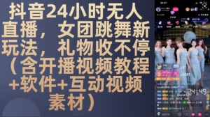 DY 24小时无人直播，女团跳舞新玩法，礼物收不停(含开播视频教程+软件+互动视频素材)【揭秘】 –-星启会