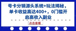 号卡分销源头系统+玩法揭秘，单卡收益高达400+，0门槛开启高收入副业 –-星启会