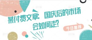 某付费文章：国庆后的市场会如何走? –-星启会