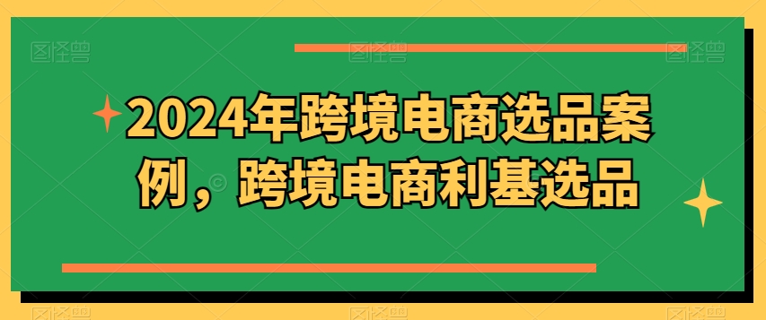 2024年跨境电商选品案例,跨境电商利基选品(更新11月)