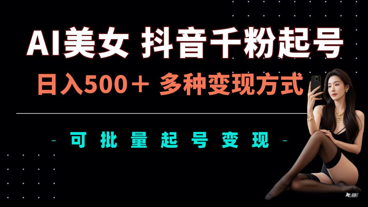 AI美女抖音千粉起号玩法,日入5张,多种变现方式,可批量矩阵起号出售【揭秘】