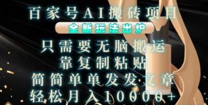 百家号AI搬砖项目，全新玩法出炉，只需要无脑搬运，靠复制粘贴，简单发文章，也能轻松月入1W【揭秘】 –-星启会