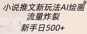 小说推文新玩法AI绘画，流量炸裂，新手日500+【揭秘】 –-星启会