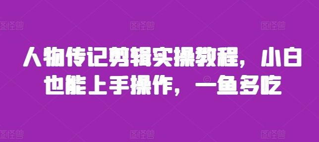 人物传记剪辑实操教程,小白也能上手操作,一鱼多吃