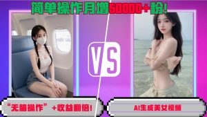 “无脑操作”+收益翻倍，AI生成美女视频，简单操作月增5万粉! –-星启会