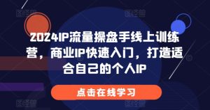2024IP流量操盘手线上训练营，商业IP快速入门，打造适合自己的个人IP –-星启会