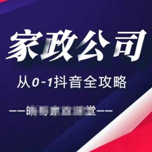 家政公司从0-1抖音全攻略，教你从短视频+直播全方位进行抖音引流 –-星启会