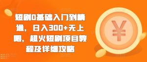 短剧0基础入门到精通，日入300+无上限，超火短剧项目教程及详细攻略 –-星启会