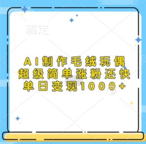 AI制作毛绒玩偶，超级简单涨粉还快，单日变现1k –-星启会