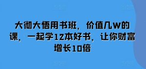 大彻大悟用书班，价值几W的课，一起学12本好书，让你财富增长10倍 –-星启会