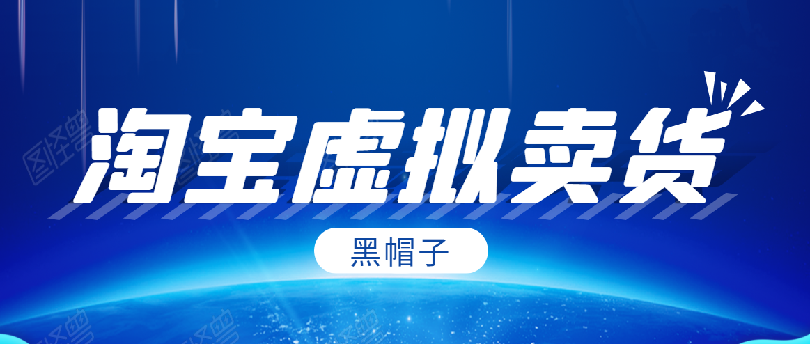 图片[1]-黑帽子淘宝虚拟卖货项目，单店每月收入5000+ –-星启会