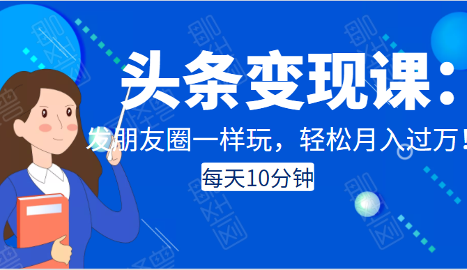 图片[1]-头条变现课：每天10分钟，像发朋友圈一样玩头条，轻松月入过万！ –-星启会