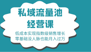 16堂私域流量池经营课：低成本实现指数级销售增长，零基础没人脉也能月入过万 –-星启会