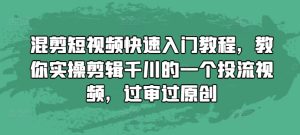 混剪短视频快速入门教程，教你实操剪辑千川的一个投流视频，过审过原创 –-星启会