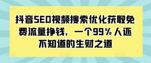 抖音SEO视频搜索优化获取免费流量挣钱，一个99%人还不知道的生财之道 –-星启会