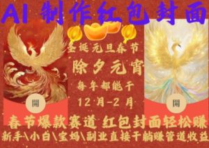 Al制作红包封面，春节爆款赛道，红包封面轻松挣，新手\小白\宝妈\副业直接干躺Z管道收益【揭秘】 –-星启会