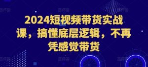 2024短视频带货实战课，搞懂底层逻辑，不再凭感觉带货 –-星启会