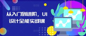 从入门到进阶，UI设计全能实战课 –-星启会