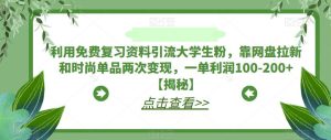 利用免费复习资料引流大学生粉，靠网盘拉新和时尚单品两次变现，一单利润100-200+【揭秘】-星启会