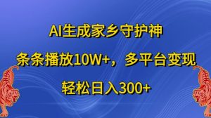 AI生成家乡守护神，条条播放10W+，多平台变现，轻松日入300+【揭秘】-星启会
