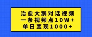 治愈大鹅对话视频，一条视频点赞 10W+，单日变现1k+【揭秘】-星启会