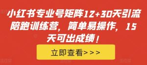 小红书专业号矩阵12+30天引流陪跑训练营，简单易操作，15天可出成绩!-星启会