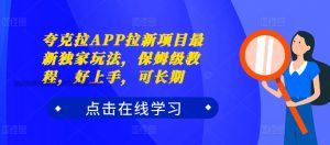 夸克拉APP拉新项目最新独家玩法，保姆级教程，好上手，可长期-星启会