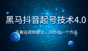 黑马抖音起号技术4.0，不搬运视频做法，30秒出一个作品只要有手机就能做 （附素材）-星启会