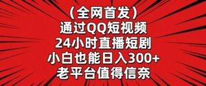 全网首发，通过QQ短视频24小时直播短剧，小白也能日入300+【揭秘】-星启会