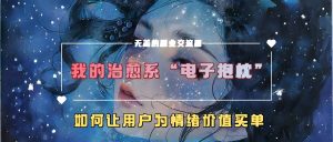 我的治愈系“电子抱枕”，如何让用户为情绪价值买单【揭秘】-星启会